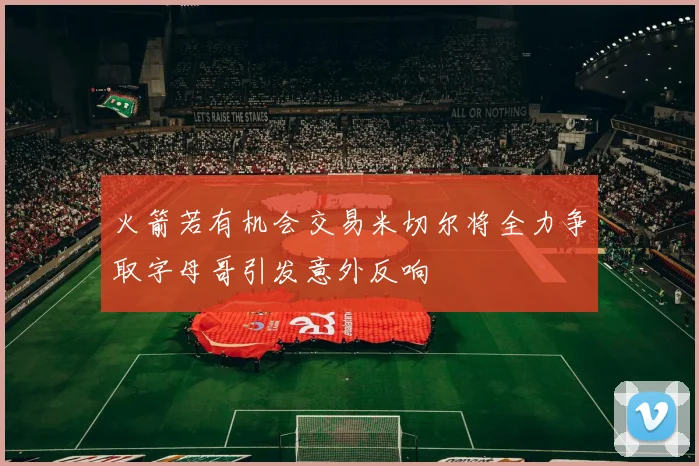 火箭若有机会交易米切尔将全力争取字母哥引发意外反响