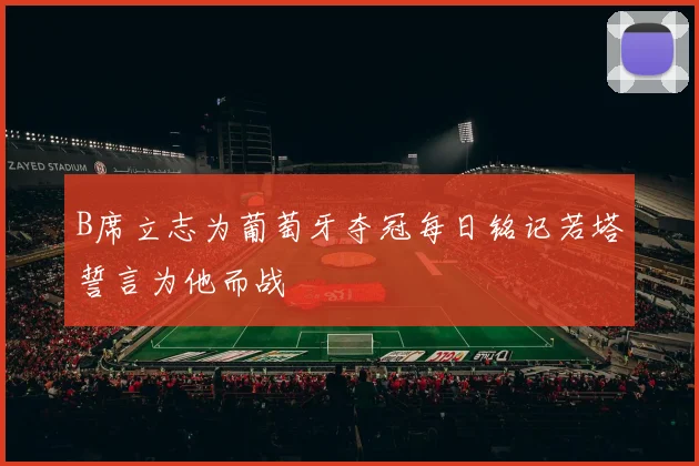 B席立志为葡萄牙夺冠每日铭记若塔誓言为他而战
