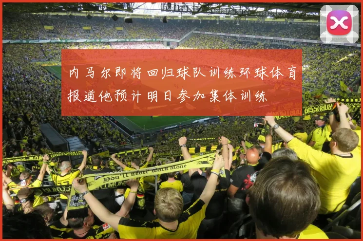 内马尔即将回归球队训练环球体育报道他预计明日参加集体训练