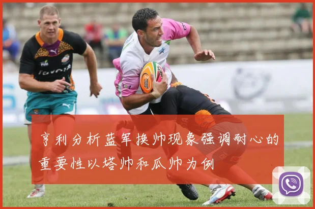 亨利分析蓝军换帅现象强调耐心的重要性以塔帅和瓜帅为例