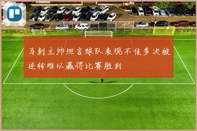 马刺主帅坦言球队表现不佳多次被逆转难以赢得比赛胜利