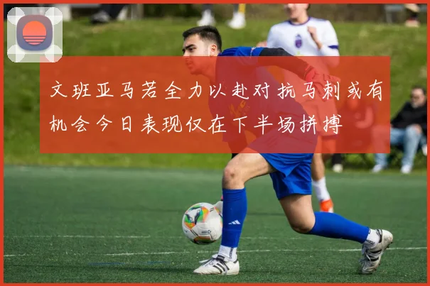 文班亚马若全力以赴对抗马刺或有机会今日表现仅在下半场拼搏