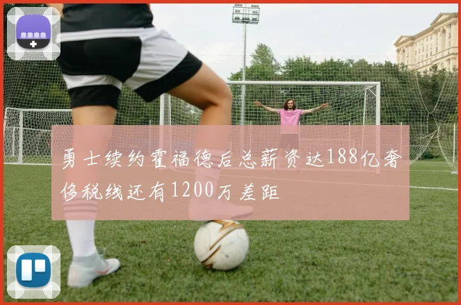 勇士续约霍福德后总薪资达188亿奢侈税线还有1200万差距